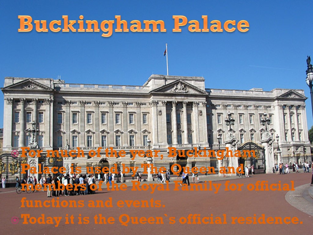 >For much of the year, Buckingham Palace is used by The Queen and members